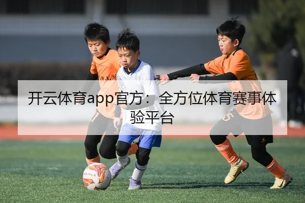 开云体育app官方：全方位体育赛事体验平台