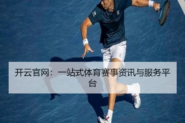 开云官网：一站式体育赛事资讯与服务平台