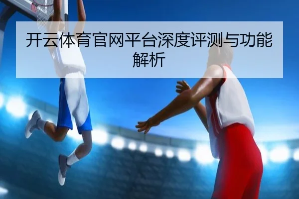 开云体育官网平台深度评测与功能解析