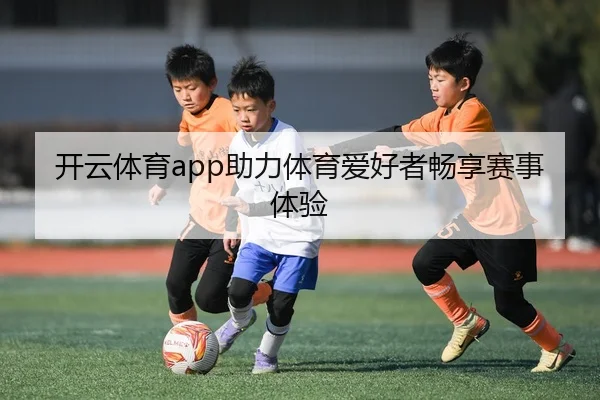 开云体育app助力体育爱好者畅享赛事体验