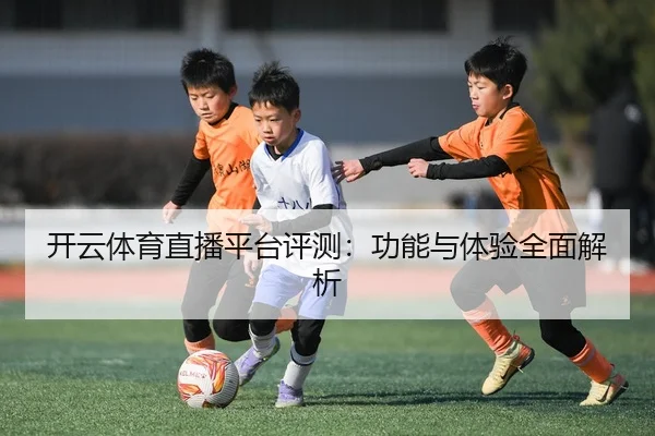 开云体育直播平台评测：功能与体验全面解析