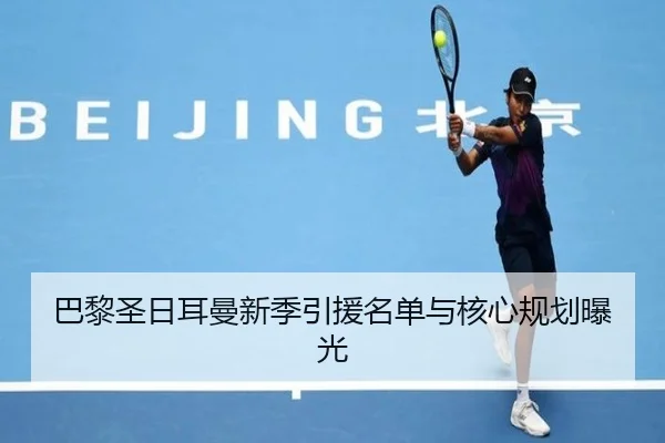 巴黎圣日耳曼新季引援名单与核心规划曝光